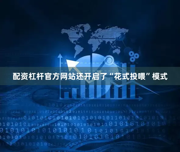 配资杠杆官方网站还开启了“花式投喂”模式