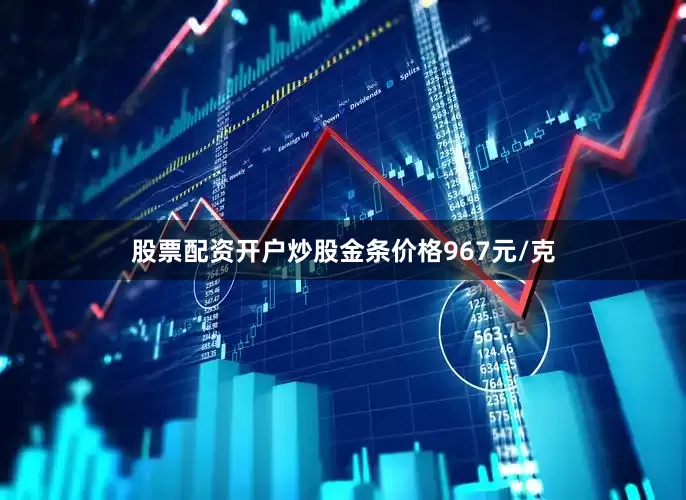 股票配资开户炒股金条价格967元/克