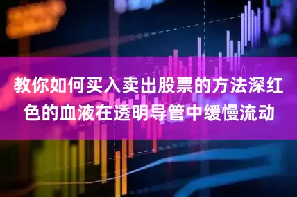 教你如何买入卖出股票的方法深红色的血液在透明导管中缓慢流动