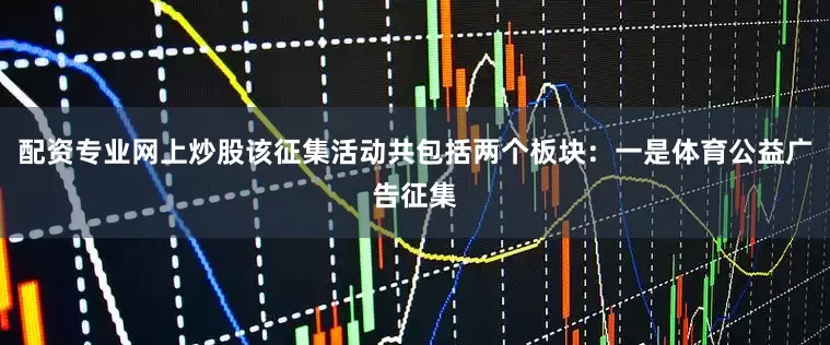配资专业网上炒股该征集活动共包括两个板块：一是体育公益广告征集