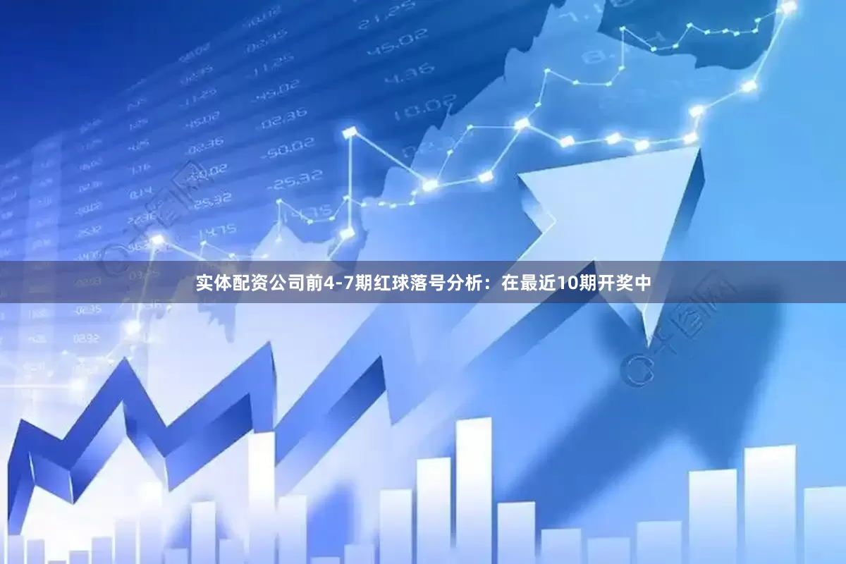 实体配资公司　　前4-7期红球落号分析：在最近10期开奖中