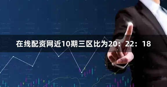 在线配资网近10期三区比为20：22：18