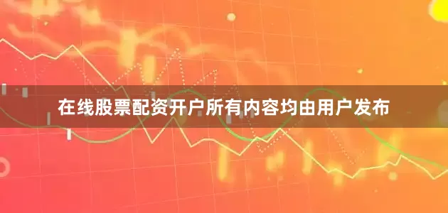 在线股票配资开户所有内容均由用户发布