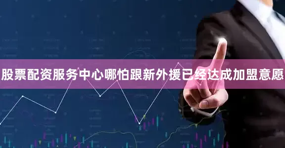 股票配资服务中心哪怕跟新外援已经达成加盟意愿