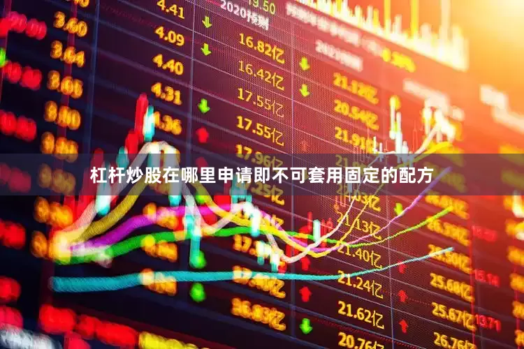 杠杆炒股在哪里申请即不可套用固定的配方