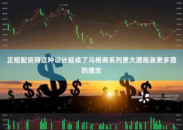 正规配资网这种设计延续了马格南系列更大酒瓶装更多酒的理念